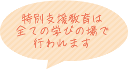 特別支援教育は全ての学びの場で行われます