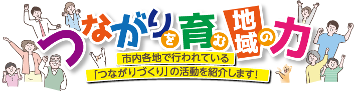 市内各地で行われている「つながりづくり」の活動を紹介します！