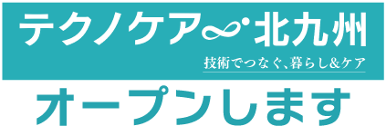 テクノケア北九州 技術でつなぐ、暮らし&ケア オープンします