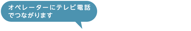 オペレーターにテレビ電話でつながります