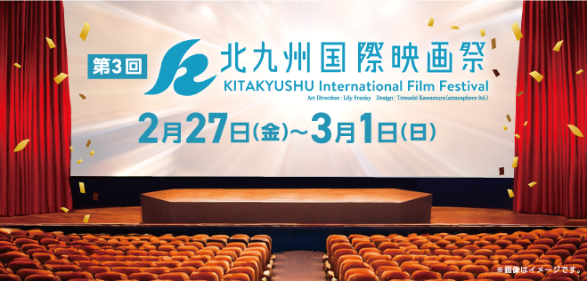 第3回 北九州国際映画祭　2月27日（金）〜3月1日（日）　KITAKYUSHU International Film Festival. Art Direction： Lily Franky Design： Tetsushi Kawamura（atmosphere Itd.）※画像はイメージです。