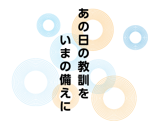 あの日の教訓をいまの備えに