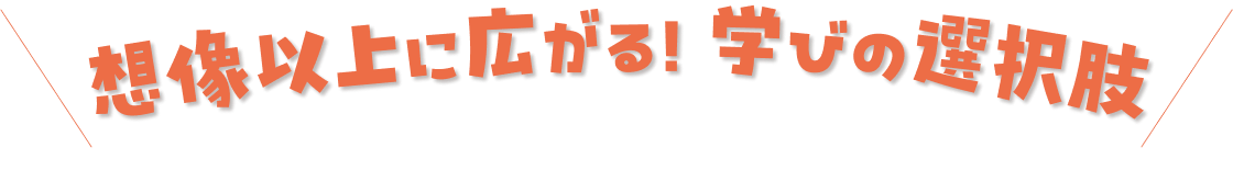想像以上に広がる！学びの選択肢