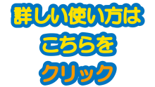 詳しい使い方はこちらをクリック