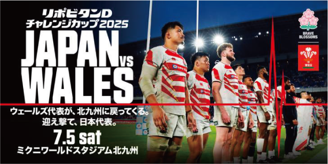 リポビタンDチャレンジカップ2025　JAPAN VS WALES　ウェールズ代表が、北九州に戻ってくる。迎え撃て、日本代表。7.5sat　ミクニワールドスタジアム北九州